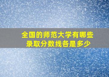 全国的师范大学有哪些 录取分数线各是多少